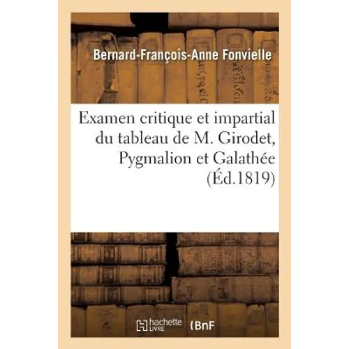 Examen Critique Et Impartial Du Tableau de M. Girodet, Pygmalion Et Galathée: Ou Lettre d'Un Amateur À Un Journaliste