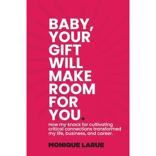 Baby, your gift will make room for you: How my knack for cultivating critical connections transformed my life, business, and career.