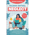 Childhood Emotional Neglect: The Official Guide on How Not to Be an Emotionally Immature Parent. Understand the Impact of Emotional Neglect on Chil