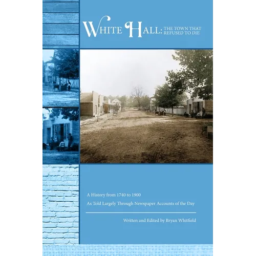 White Hall - The Town That Refused to Die: A History from 1740 to 1900 As Told Largely Through Newspaper Accounts of the Day