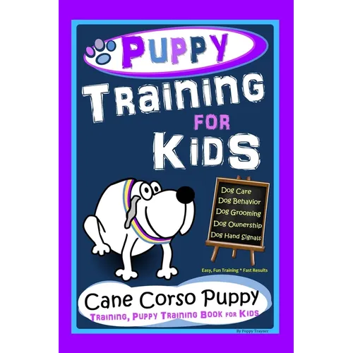 Puppy Training for Kids, Dog Care, Dog Behavior, Dog Grooming, Dog Ownership, Dog Hand Signals, Easy, Fun Training * Fast Results, Cane Corso Puppy Tr