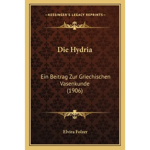 Die Hydria: Ein Beitrag Zur Griechischen Vasenkunde (1906)