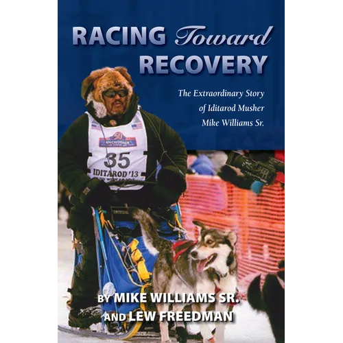 Racing Toward Recovery: The Extraordinary Story of Alaska Musher Mike Williams Sr.