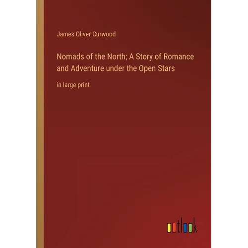 Nomads of the North; A Story of Romance and Adventure under the Open Stars: in large print