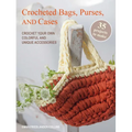 Crocheted Bags, Purses, and Cases: 35 Projects to Make: Crochet Your Own Colorful and Unique Accessories