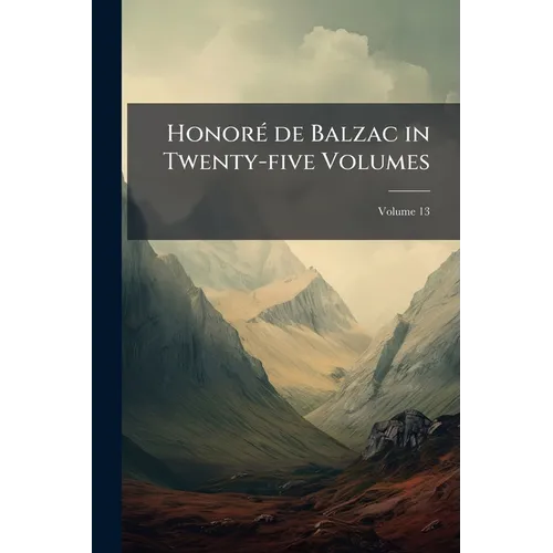 Honoré de Balzac in Twenty-five Volumes: The First Complete Translation Into English, With Illustrations From Drawings on The Wood by Famous French Ar