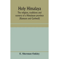 Holy Himalaya: the religion, traditions and scenery of a Himalayan province (Kumaon and Garhwál)