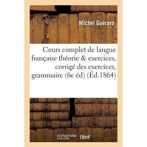 Cours Complet de Langue Française Théorie Et Exercices: Corrigé Des Exercices de la Grammaire: Française 6e Édition