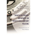 Twentieth-Century Influences on Twenty-First-Century Policing: Continued Lessons of Police Reform