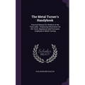 The Metal Turner's Handybook: Practical Manual for Workers at the Foot-Lathe: Embracing Information On the Tools, Appliances and Processes Employed