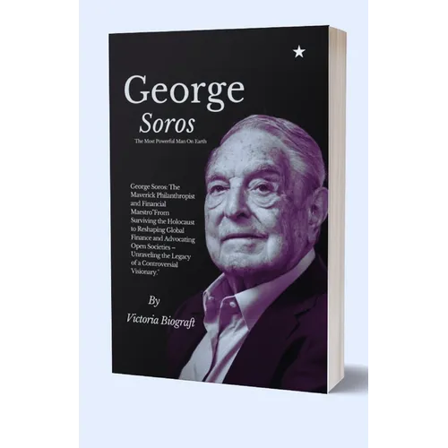 George Soros The Most Powerful Man On Earth: The Maverick Philanthropist and Financial Maestro"From Surviving the Holocaust to Reshaping Global Financ
