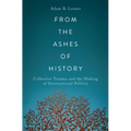 From the Ashes of History: Collective Trauma and the Making of International Politics