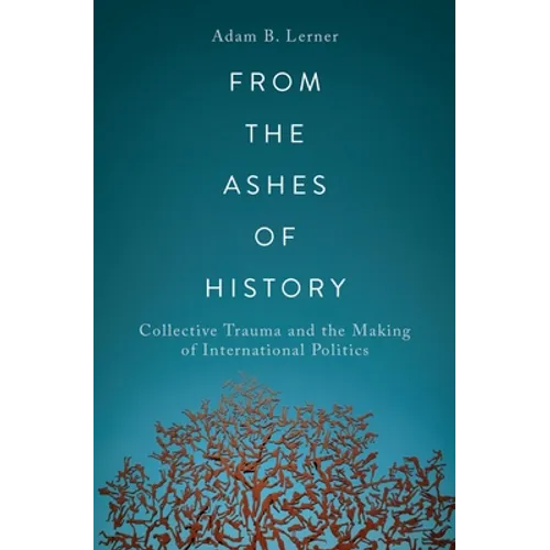 From the Ashes of History: Collective Trauma and the Making of International Politics