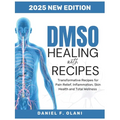 Healing with Dmso Recipes: Transformative Recipes for PainRelief, Inflammation, SkinHealth, andTotal Wellness