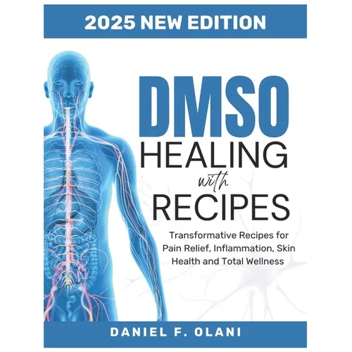 Healing with Dmso Recipes: Transformative Recipes for PainRelief, Inflammation, SkinHealth, andTotal Wellness
