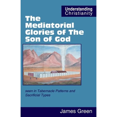 The Mediatorial Glories of The Son of God: seen in Tabernacle Patterns and Sacrificial Types