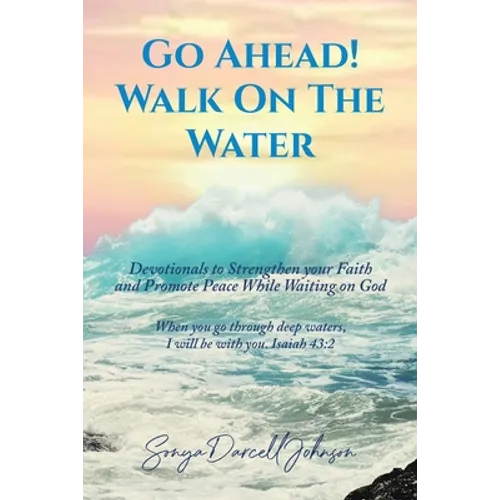 Go Ahead! Walk on the Water: Devotionals to Strengthen your Faith and Promote Peace While Waiting on God