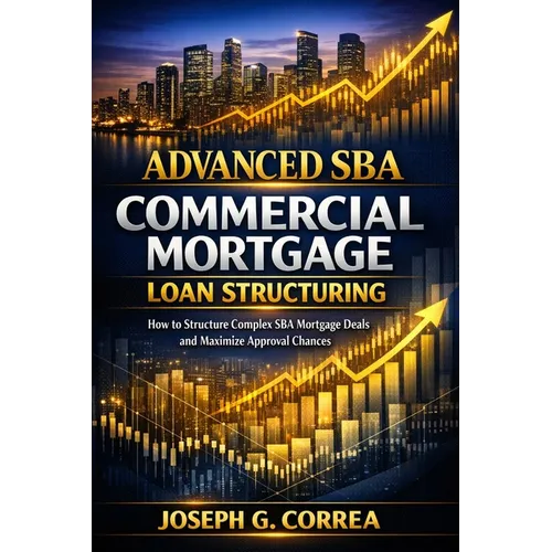 Advanced SBA Commercial Mortgage Loan Structuring: How to Structure Complex SBA Mortgage Deals and Maximize Approval Chances
