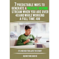 7 Predictable Ways to Generate a Passive Income Stream When You Are Over 40 and While Working a Full Time Job: It's Never Too Late to Start