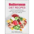 Mediterranean Diet Recipes: Easy to Make Recipes That a Pro or a Novice Can Cook To Live a Healthier Life