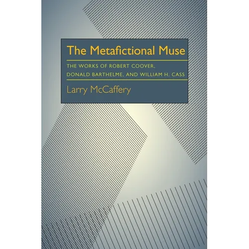 The Metafictional Muse: The Works of Robert Coover, Donald Barthelme, and William H. Gass