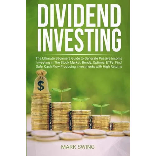 Dividend Investing: The Ultimate Beginners Guide to Generate Passive Income Investing in The Stock Market, Bonds, Options, ETFs. Find Safe