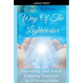 Way Of The Lightworker - Discovering Your Role & Following Your Path As A Healing Guide