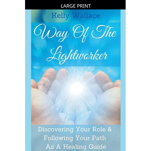 Way Of The Lightworker - Discovering Your Role & Following Your Path As A Healing Guide