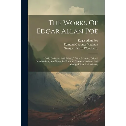 The Works Of Edgar Allan Poe: Newly Collected And Edited, With A Memoir, Critical Introductions, And Notes, By Edmund Clarence Stedman And George Ed