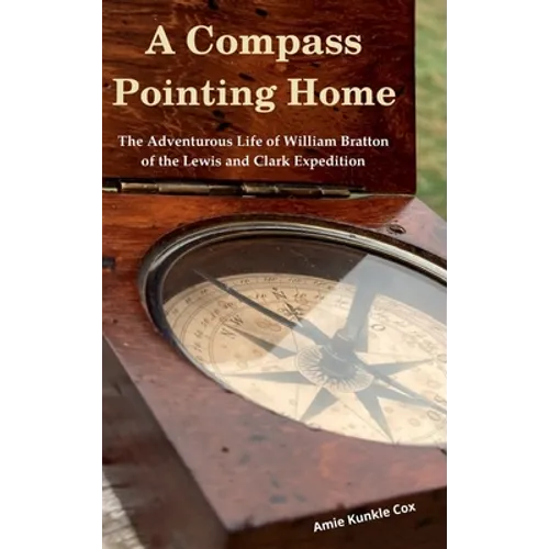 A Compass Pointing Home: the Adventurous Life of William Bratton of the Lewis and Clark Expedition: