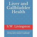 Liver and Gallbladder Health: How to Prevent and Reverse Fatty Liver and Diet with or without a Gallbladder