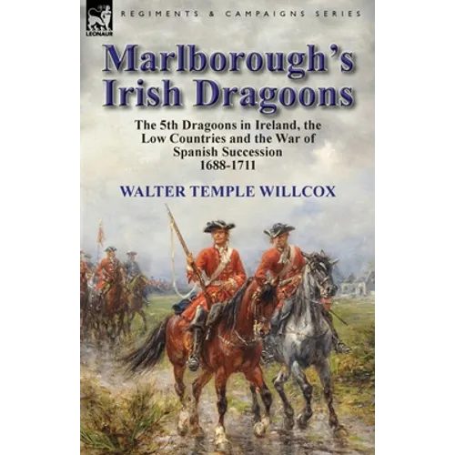 Marlborough's Irish Dragoons: The 5th Dragoons in Ireland, the Low Countries and the War of Spanish Succession 1688-1711