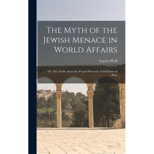 The Myth of the Jewish Menace in World Affairs; or, The Truth About the Forged Protocols of the Elders of Zion