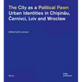 The City as a Political Pawn: Urban Identities in Chişinău, Černivci, LVIV and Wroclaw