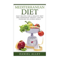 Mediterranean Diet: Easy Recipes for A Healthy Diet And Permanent Weight Loss By Cooking Delicious Meals
