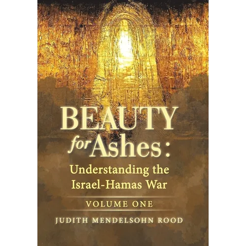 Beauty for Ashes: Understanding the Israel-Hamas War: Volume One