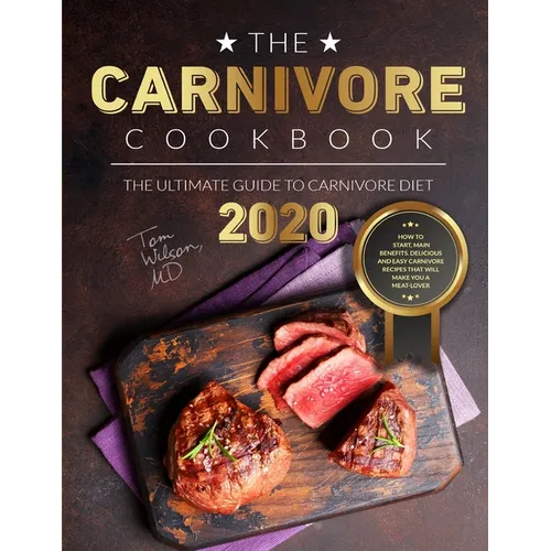 The Carnivore Cookbook: The Ultimate Guide to Carnivore Diet 2020: How to Start, Main Benefits. Delicious and Easy Carnivore Recipes That Will