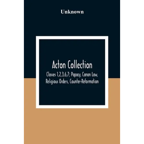 Acton Collection: Classes 1,2,3,6,7; Papacy, Canon Law, Religious Orders, Counter-Reformation