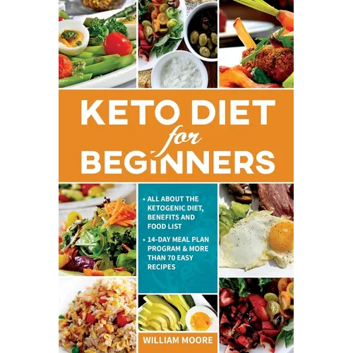 Keto Diet for Beginners: All about the Ketogenic Diet, Benefits and Food List, 14-Day Meal Plan Program & More Than 70 Easy Recipes