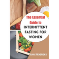 The Essential Guide to Intermittent Fasting for Women: The Ultimate Ways to Lose Weight, Balance your Hormones, Transform your Body and Reset your Met