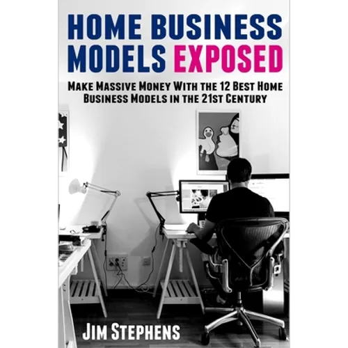 Home Business Models Exposed: Make Massive Money With the 12 Best Home Business Models in the 21st Century