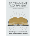Sacrament Talk Mastery: How to Give a Sacrament Talk When You Really Don't Want To