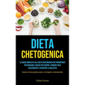 Dieta Chetogenica: La guida completa alla dieta chetogenica per principianti per bruciare i grassi per sempre, perdere peso velocemente e invertire la