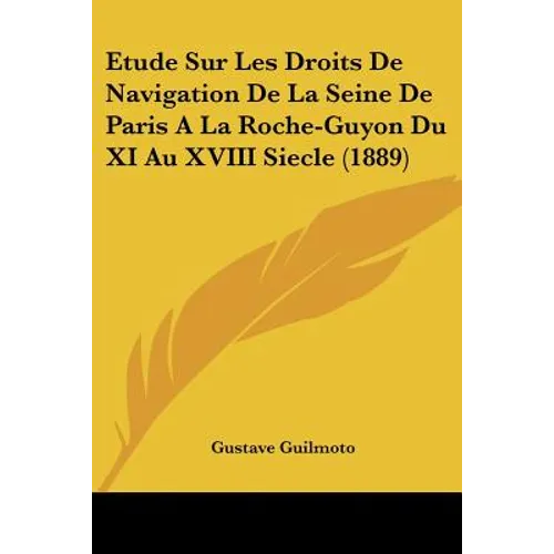 Etude Sur Les Droits De Navigation De La Seine De Paris A La Roche-Guyon Du XI Au XVIII Siecle (1889)