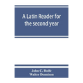 A Latin reader for the second year, with notes, exercises for translation into Latin, grammatical appendix, and vocabularies