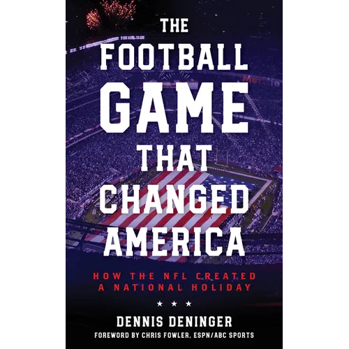 The Football Game That Changed America: How the NFL Created a National Holiday