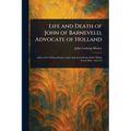 Life and Death of John of Barneveld, Advocate of Holland
