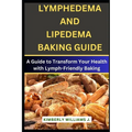 Lymphedema And Lipedema Baking Guide: A Guide to Transform Your Health with Lymph-Friendly Baking