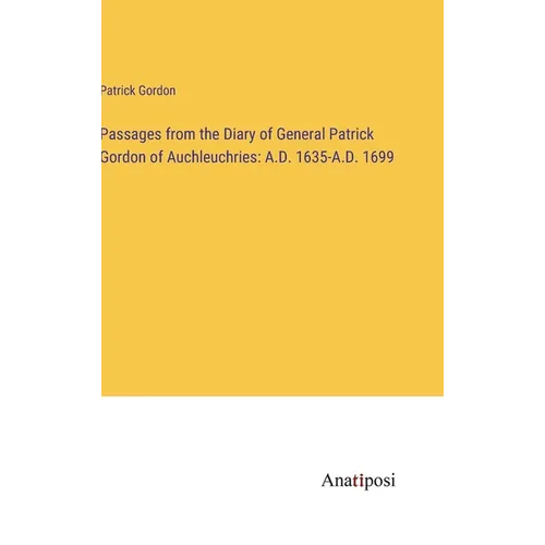 Passages from the Diary of General Patrick Gordon of Auchleuchries: A.D. 1635-A.D. 1699