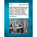 Select Trials at the Sessions-House in the Old-Bailey, for Murder, Robberies, Rape, Sodomy, Coining, Frauds, Bigamy, and Other Offences
